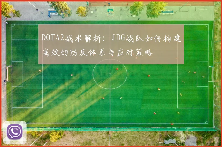 DOTA2战术解析：JDG战队如何构建高效的防反体系与应对策略
