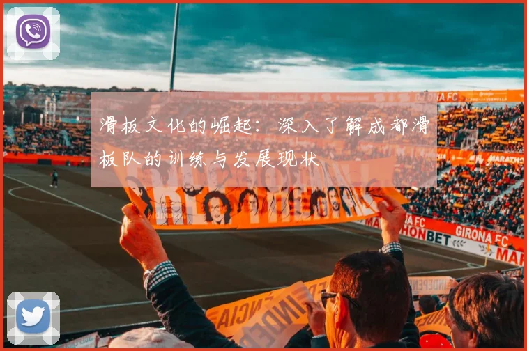 滑板文化的崛起：深入了解成都滑板队的训练与发展现状