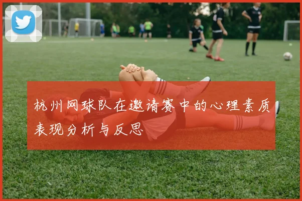杭州网球队在邀请赛中的心理素质表现分析与反思