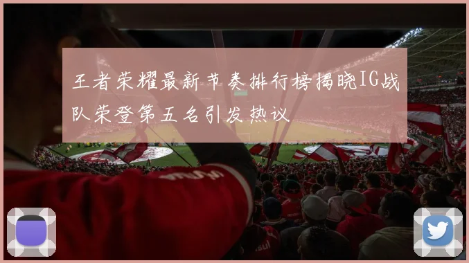 王者荣耀最新节奏排行榜揭晓IG战队荣登第五名引发热议